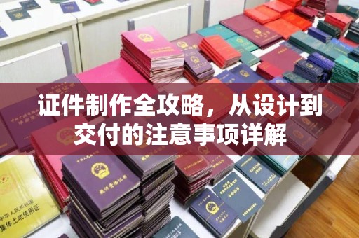 溪湖证件制作全攻略，从设计到交付的注意事项详解