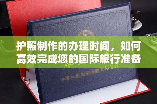 溪湖护照制作的办理时间，如何高效完成您的国际旅行准备