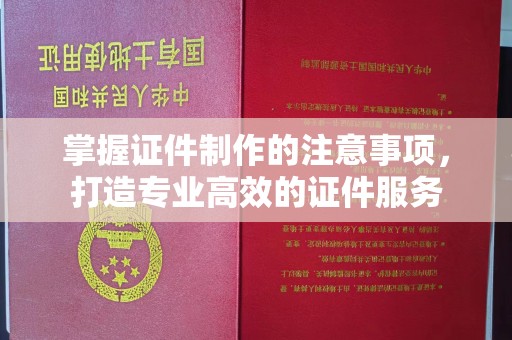 溪湖掌握证件制作的注意事项，打造专业高效的证件服务