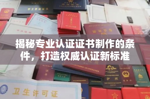 溪湖揭秘专业认证证书制作的条件，打造权威认证新标准