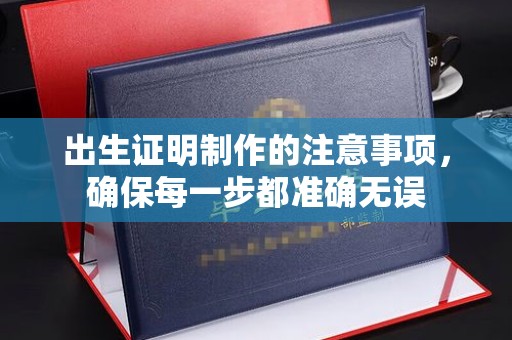 溪湖出生证明制作的注意事项，确保每一步都准确无误