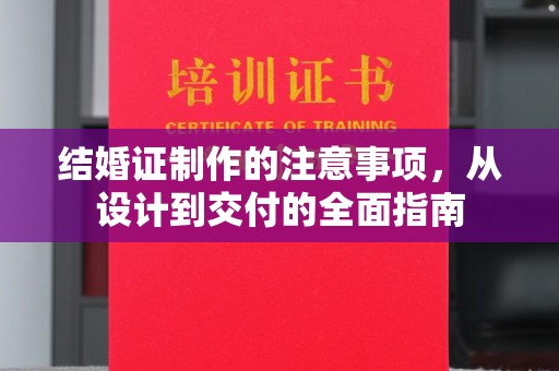 溪湖结婚证制作的注意事项，从设计到交付的全面指南