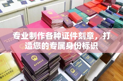 溪湖专业制作各种证件刻章，打造您的专属身份标识
