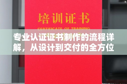 溪湖专业认证证书制作的流程详解，从设计到交付的全方位指南