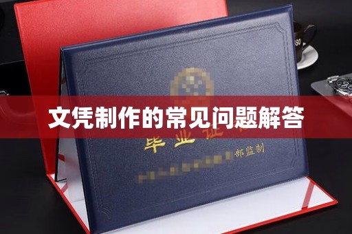 溪湖文凭制作的常见问题解答