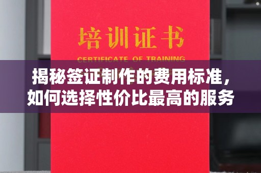 溪湖揭秘签证制作的费用标准，如何选择性价比最高的服务？