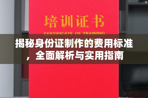 溪湖揭秘身份证制作的费用标准，全面解析与实用指南