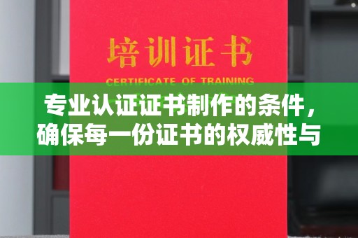 溪湖专业认证证书制作的条件，确保每一份证书的权威性与可信度