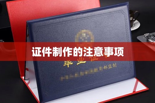 溪湖证件制作的注意事项