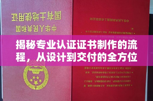 溪湖揭秘专业认证证书制作的流程，从设计到交付的全方位解析