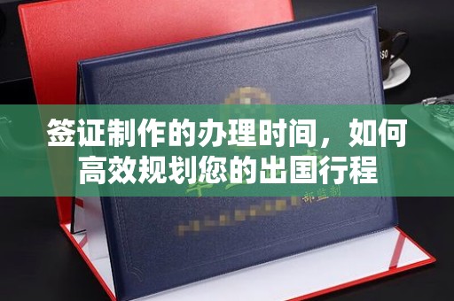 溪湖签证制作的办理时间，如何高效规划您的出国行程