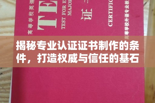 溪湖揭秘专业认证证书制作的条件，打造权威与信任的基石