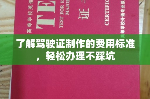 溪湖了解驾驶证制作的费用标准，轻松办理不踩坑