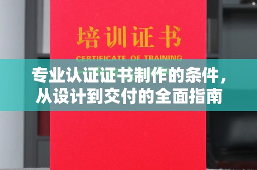溪湖专业认证证书制作的条件，从设计到交付的全面指南