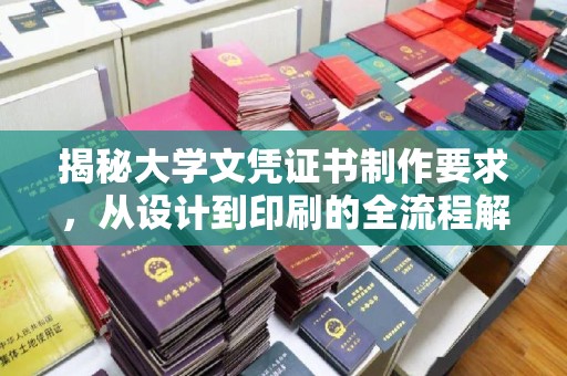 溪湖揭秘大学文凭证书制作要求，从设计到印刷的全流程解析