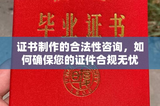 溪湖证书制作的合法性咨询，如何确保您的证件合规无忧