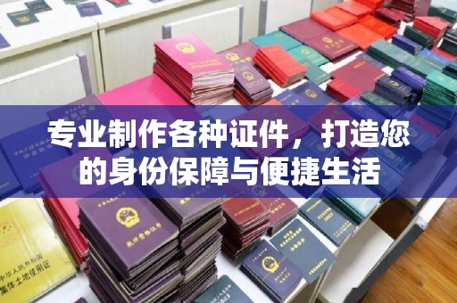 溪湖专业制作各种证件，打造您的身份保障与便捷生活