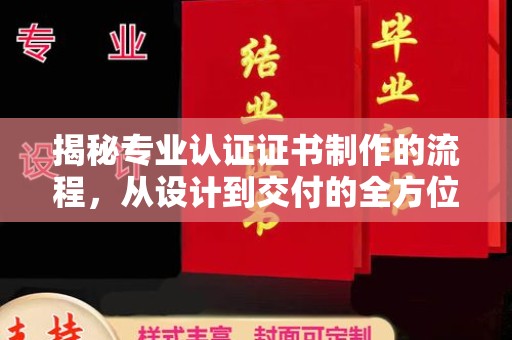 溪湖揭秘专业认证证书制作的流程，从设计到交付的全方位指南