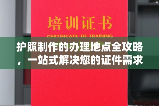 溪湖护照制作的办理地点全攻略，一站式解决您的证件需求