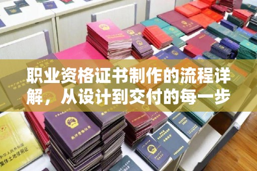 溪湖职业资格证书制作的流程详解，从设计到交付的每一步