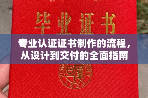 溪湖专业认证证书制作的流程，从设计到交付的全面指南